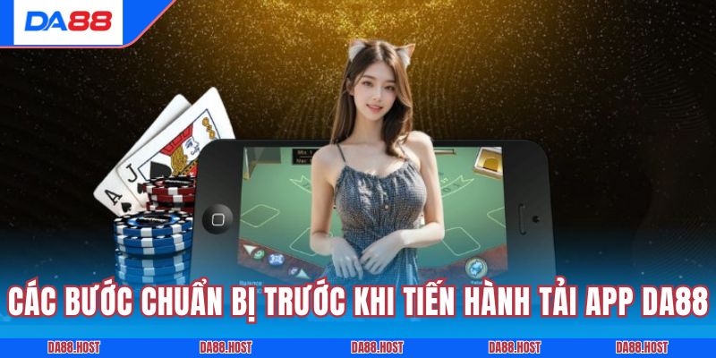 Các bước chuẩn bị trước khi tiến hành tải app DA88