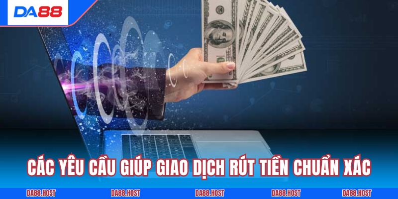 Các yêu cầu giúp giao dịch rút tiền DA88 diễn ra chuẩn xác