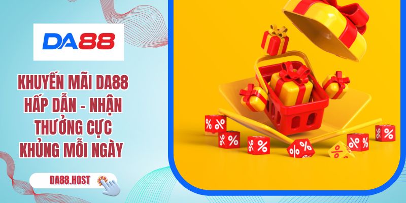 Khuyến Mãi DA88 Hấp Dẫn - Nhận Thưởng Cực Khủng Mỗi Ngày