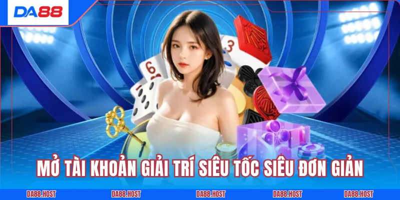 Mở tài khoản giải trí siêu tốc siêu đơn giản