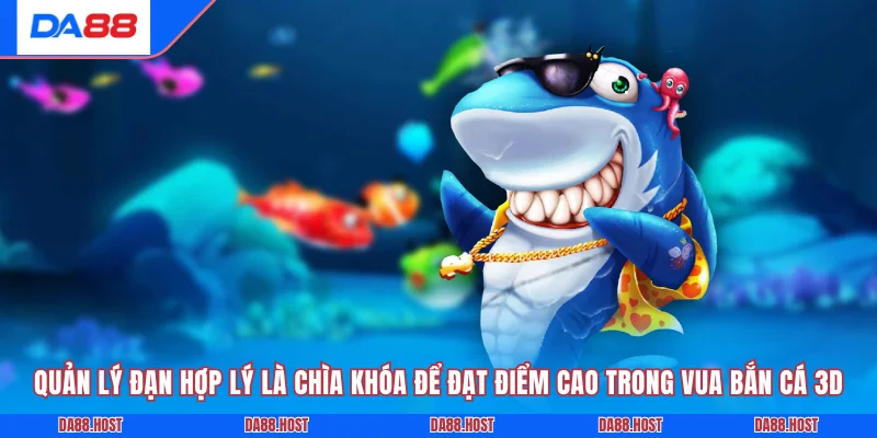 Quản lý đạn hợp lý là chìa khóa để đạt điểm cao trong vua bắn cá 3D